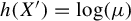 h left parenthesis upper X Superscript prime Baseline right parenthesis equals log left parenthesis mu right parenthesis