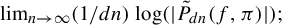 limit Underscript n right arrow infinity Endscripts left parenthesis 1 divided by d n right parenthesis log left parenthesis StartAbsoluteValue ModifyingAbove upper P With tilde Subscript d n Baseline left parenthesis f comma pi right parenthesis EndAbsoluteValue right parenthesis semicolon