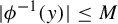 StartAbsoluteValue phi Superscript negative 1 Baseline left parenthesis y right parenthesis EndAbsoluteValue less than or equals upper M