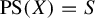 upper P upper S left parenthesis upper X right parenthesis equals upper S