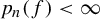 p Subscript n Baseline left parenthesis f right parenthesis less than infinity
