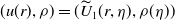 left parenthesis u left parenthesis r right parenthesis comma rho right parenthesis equals left parenthesis ModifyingAbove upper U With tilde Subscript 1 Baseline left parenthesis r comma eta right parenthesis comma rho left parenthesis eta right parenthesis right parenthesis