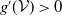 g prime left parenthesis script upper V right parenthesis greater than 0