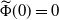 ModifyingAbove normal upper Phi With tilde left parenthesis 0 right parenthesis equals 0