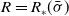 upper R equals upper R Subscript asterisk Baseline left parenthesis sigma overbar right parenthesis