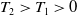 upper T 2 greater than upper T 1 greater than 0