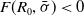 upper F left parenthesis upper R 0 comma sigma overbar right parenthesis less than 0