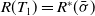 upper R left parenthesis upper T 1 right parenthesis equals upper R Superscript asterisk Baseline left parenthesis sigma overbar right parenthesis