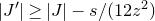 StartAbsoluteValue upper J Superscript prime Baseline EndAbsoluteValue greater than or equals StartAbsoluteValue upper J EndAbsoluteValue minus s divided by left parenthesis 12 z squared right parenthesis