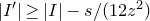 StartAbsoluteValue upper I Superscript prime Baseline EndAbsoluteValue greater than or equals StartAbsoluteValue upper I EndAbsoluteValue minus s divided by left parenthesis 12 z squared right parenthesis
