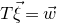 upper T ModifyingAbove xi With right arrow equals ModifyingAbove w With right arrow