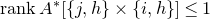 r a n k upper A Superscript asterisk Baseline left bracket StartSet j comma h EndSet times StartSet i comma h EndSet right bracket less than or equals 1