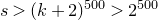 s greater than left parenthesis k plus 2 right parenthesis Superscript 500 Baseline greater than 2 Superscript 500