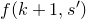 f left parenthesis k plus 1 comma s Superscript prime Baseline right parenthesis