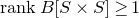 r a n k upper B left bracket upper S times upper S right bracket greater than or equals 1