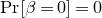 normal upper P normal r left bracket beta equals 0 right bracket equals 0