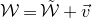script upper W equals script upper W overtilde plus ModifyingAbove v With right arrow