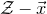 script upper Z minus ModifyingAbove x With right arrow