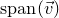 s p a n left parenthesis ModifyingAbove v With right arrow right parenthesis