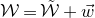 script upper W equals script upper W overtilde plus ModifyingAbove w With right arrow