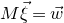 upper M ModifyingAbove xi With right arrow equals ModifyingAbove w With right arrow