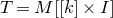 upper T equals upper M left bracket left bracket k right bracket times upper I right bracket