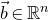 ModifyingAbove b With right arrow element of double struck upper R Superscript n