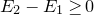 upper E 2 minus upper E 1 greater than or equals 0
