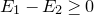 upper E 1 minus upper E 2 greater than or equals 0