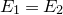 upper E 1 equals upper E 2
