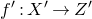 f prime colon upper X prime right arrow upper Z prime