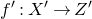 f prime colon upper X prime right arrow upper Z prime