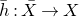 h overbar colon upper X overbar right arrow upper X