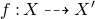 f colon upper X right dashed arrow upper X prime