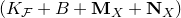 left parenthesis upper K Subscript script upper F Baseline plus upper B plus bold upper M Subscript upper X Baseline plus bold upper N Subscript upper X Baseline right parenthesis