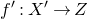f prime colon upper X prime right arrow upper Z