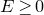 upper E greater than or equals 0