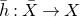 h overbar colon upper X overbar right arrow upper X