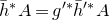 h overbar Superscript asterisk Baseline upper A equals g Superscript prime asterisk Baseline h overbar Superscript prime asterisk Baseline upper A