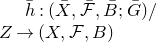 h overbar colon left parenthesis upper X overbar comma script upper F overbar comma upper B overbar semicolon upper G overbar right parenthesis divided by upper Z right arrow left parenthesis upper X comma script upper F comma upper B right parenthesis