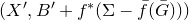 left parenthesis upper X prime comma upper B prime plus f Superscript asterisk Baseline left parenthesis normal upper Sigma minus ModifyingAbove f With bar left parenthesis upper G overbar right parenthesis right parenthesis right parenthesis