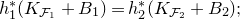 h 1 Superscript asterisk Baseline left parenthesis upper K Subscript script upper F 1 Baseline plus upper B 1 right parenthesis equals h 2 Superscript asterisk Baseline left parenthesis upper K Subscript script upper F 2 Baseline plus upper B 2 right parenthesis semicolon