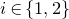 i element of StartSet 1 comma 2 EndSet