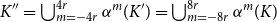 upper K double prime equals union Underscript m equals minus 4 r Overscript 4 r Endscripts alpha Superscript m Baseline left parenthesis upper K Superscript prime Baseline right parenthesis equals union Underscript m equals minus 8 r Overscript 8 r Endscripts alpha Superscript m Baseline left parenthesis upper K right parenthesis