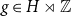 g element of upper H right normal factor semidirect product double struck upper Z