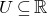 upper U subset of or equal to double struck upper R