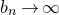 b Subscript n Baseline right arrow normal infinity