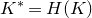 upper K Superscript asterisk Baseline equals upper H left parenthesis upper K right parenthesis