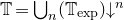 double struck upper T equals union Underscript n Endscripts left parenthesis double struck upper T Subscript exp Baseline right parenthesis down arrow Superscript n Baseline