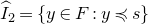 ModifyingAbove upper I With caret Subscript 2 Baseline equals StartSet y element of upper F colon y precedes or equal to s EndSet